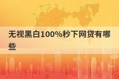 无视黑白100%秒下网贷有哪些？整理5个贷款不看征信不看负债容易通过的2024