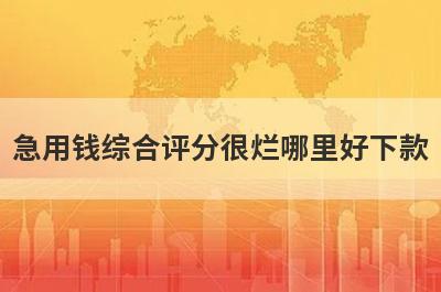 急用钱综合评分很烂哪里好下款？独家精选5个秒下款小额贷款