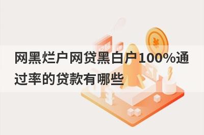 网黑烂户网贷黑白户100%通过率的贷款有哪些？这5个贷款容易通过