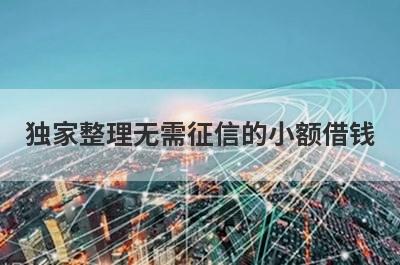 独家整理无需征信的小额借钱，借钱难试试这几个小额贷款口子！