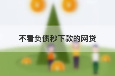 不看负债秒下款的网贷 征信花有负债能下款的贷款