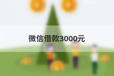微信借款3000元 独家盘点微信快速借钱2000的