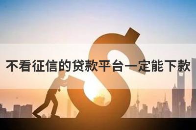 不看征信的贷款平台一定能下款 借钱软件最好借到钱的马上到账