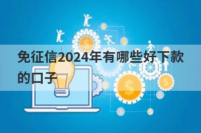 免征信2024年有哪些好下款的口子？精选5个免征信秒到账app