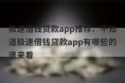 极速借钱贷款app推荐：不知
道极速借钱贷款app有哪些的
速来看
