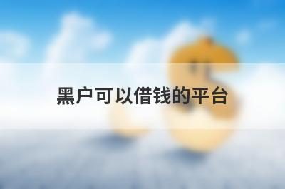黑户可以借钱的平台 独家盘点不用查征信的小额贷款平台