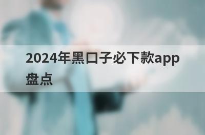 2024年黑口子必下款app盘点，五大借款最容易下款的平台