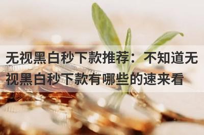 无视黑白秒下款推荐：不知道无视黑白秒下款有哪些的速来看！