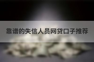 靠谱的失信人员网贷口子推荐，不知道靠谱的失信人员网贷口子有哪些的速来看！