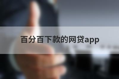 百分百下款的网贷app 放水的贷款口子