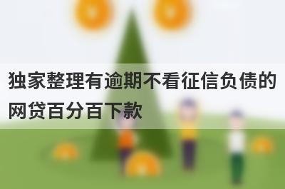 独家整理有逾期不看征信负债的网贷百分百下款，借钱难试试这几个小额贷款口子！