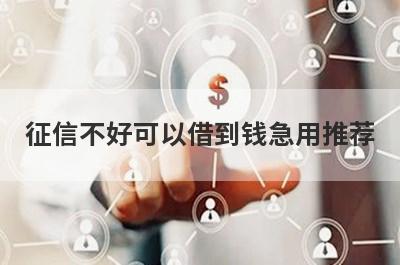 征信不好可以借到钱急用推荐，不知道征信不好可以借到钱急用有哪些的速来看！