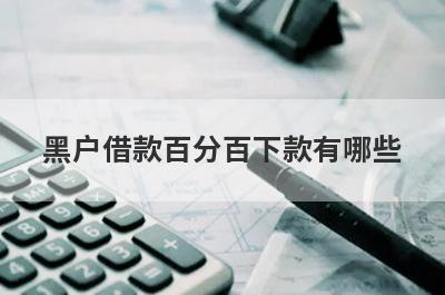 黑户借款百分百下款有哪些