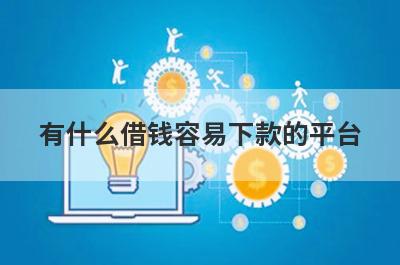 有什么借钱容易下款的平台？可以试试这五个小额贷款