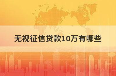 无视征信贷款10万有哪些？双黑烂户风控能下款1000
