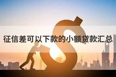 征信差可以下款的小额贷款汇总，5个快速借钱渠道，轻松解决急需用钱！