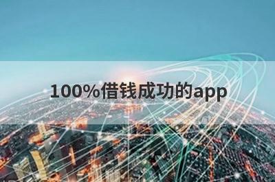 100%借钱成功的app(借钱的口子100%能借到)