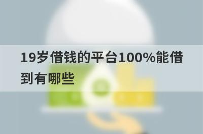 19岁借钱的平台100%能借到有哪些？独家盘点快速借钱平台