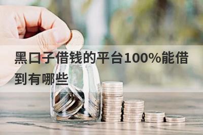 黑口子借钱的平台100%能借到有哪些？黑户借钱放水口子