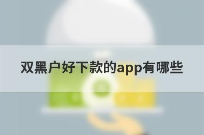 双黑户好下款的app有哪些？独家整理双黑户审核必过的贷款app