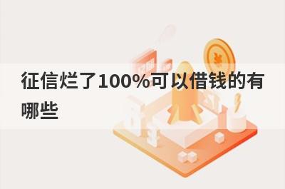 征信烂了100%可以借钱的有哪些？独家盘点征信差负债高百分百下款的网贷