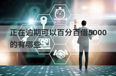 正在逾期可以百分百借5000的有哪些？试试黑户逾期2024必下款口子