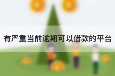 有严重当前逾期可以借款的平台(逾期可以借钱的平台)