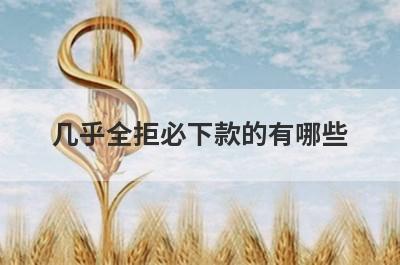 几乎全拒必下款的有哪些？盘点5个贷款被拒必过贷款