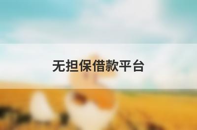 无担保借款平台(容易借到钱的小额借款平台)