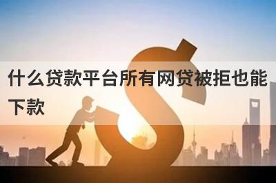 什么贷款平台所有网贷被拒也能下款？盘点几个2024所有网贷被拒能借的口子