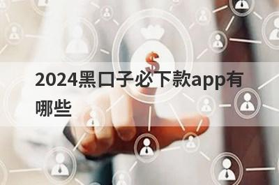 2024黑口子必下款app有哪些？不管黑白户秒过口子