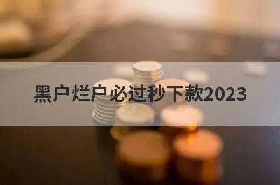 黑户烂户必过秒下款2023 独家盘点5个门槛低不看征信容易过的借款平台