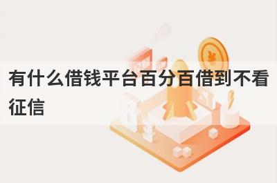 有什么借钱平台百分百借到不看征信？可以试试这5个小额贷款，申请简单！