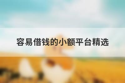 容易借钱的小额平台精选，这五个都是无门槛借钱平台