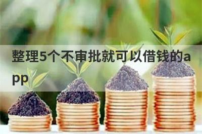 整理5个不审批就可以借钱的app，需要的可以试试
