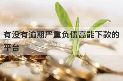 有没有逾期严重负债高能下款的平台？精心整理5个征信花负债高能下款的平台
