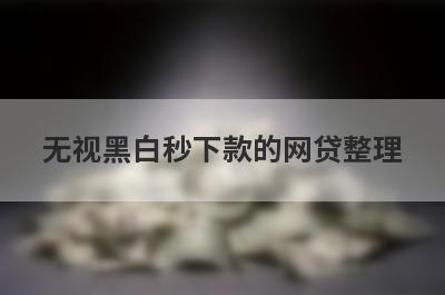 无视黑白秒下款的网贷整理，试试这5个黑白户放款的平台