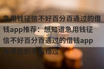 急用钱征信不好百分百通过的借
钱app推荐：想知道急用钱征
信不好百分百通过的借钱app
有哪些的不要错过
