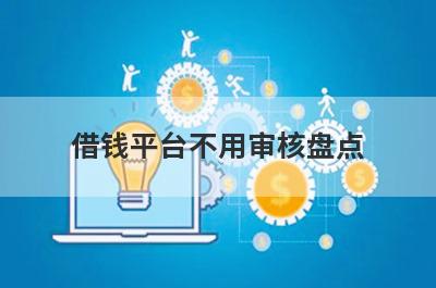 借钱平台不用审核盘点，多个贷款平台一同解析，申请简单！