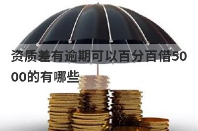资质差有逾期可以百分百借5000的有哪些？资质差有逾期必下款口子