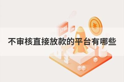 不审核直接放款的平台有哪些？这五个贷款，申请简单下款快