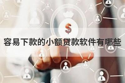 容易下款的小额贷款软件有哪些