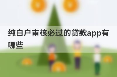 纯白户审核必过的贷款app有哪些？这5个纯白户审核必过
