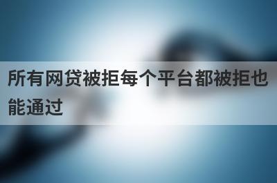 所有网贷被拒每个平台都被拒也能通过，这5个平台秒下款