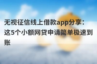 无视征信线上借款app分享：
这5个小额网贷申请简单极速到
账
