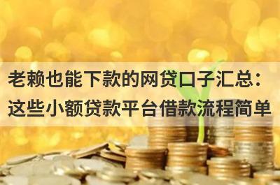 老赖也能下款的网贷口子汇总：这些小额贷款平台借款流程简单，放款快速！
