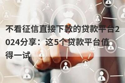 不看征信直接下款的贷款平台2024分享：这5个贷款平台值得一试！