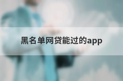 黑名单网贷能过的app，汇总5个小额贷款平台