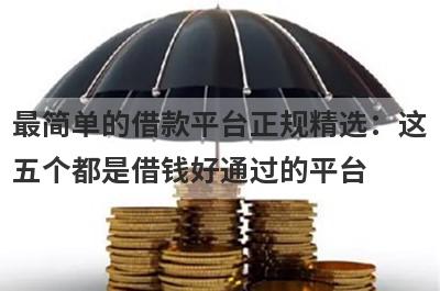 最简单的借款平台正规精选：这五个都是借钱好通过的平台