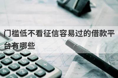 门槛低不看征信容易过的借款平台有哪些？推荐5个无门槛借钱平台入口